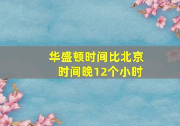 华盛顿时间比北京时间晚12个小时