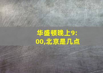 华盛顿晚上9:00,北京是几点