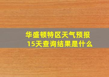 华盛顿特区天气预报15天查询结果是什么