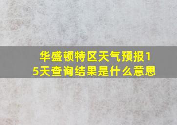 华盛顿特区天气预报15天查询结果是什么意思