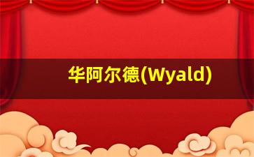 华阿尔德(Wyald)