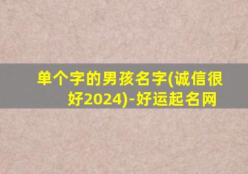 单个字的男孩名字(诚信很好2024)-好运起名网