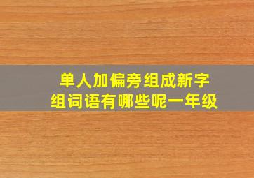 单人加偏旁组成新字组词语有哪些呢一年级