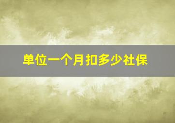 单位一个月扣多少社保