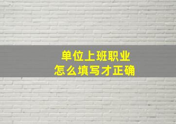 单位上班职业怎么填写才正确