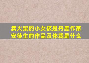 卖火柴的小女孩是丹麦作家安徒生的作品及体裁是什么