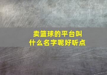 卖篮球的平台叫什么名字呢好听点