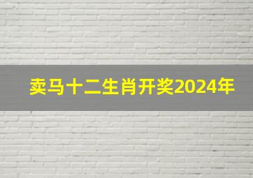 卖马十二生肖开奖2024年