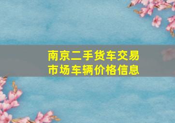 南京二手货车交易市场车辆价格信息