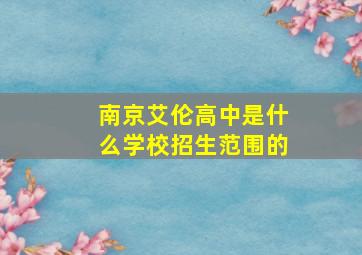 南京艾伦高中是什么学校招生范围的