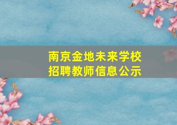 南京金地未来学校招聘教师信息公示