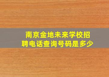 南京金地未来学校招聘电话查询号码是多少