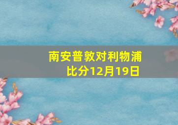 南安普敦对利物浦比分12月19日