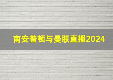 南安普顿与曼联直播2024