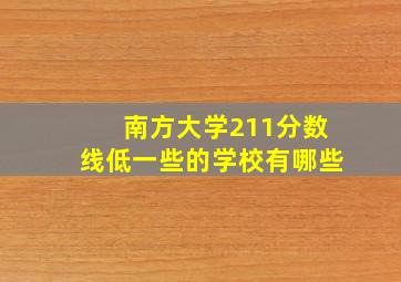 南方大学211分数线低一些的学校有哪些