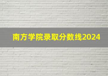 南方学院录取分数线2024