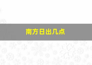 南方日出几点