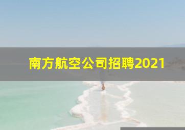 南方航空公司招聘2021