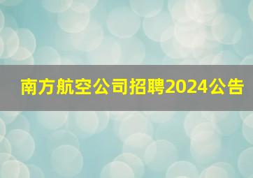 南方航空公司招聘2024公告