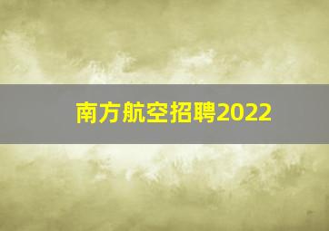 南方航空招聘2022