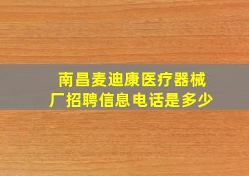 南昌麦迪康医疗器械厂招聘信息电话是多少