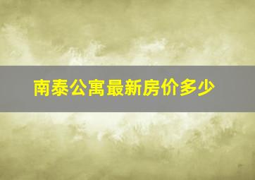 南泰公寓最新房价多少