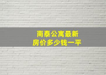 南泰公寓最新房价多少钱一平