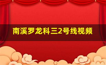 南溪罗龙科三2号线视频