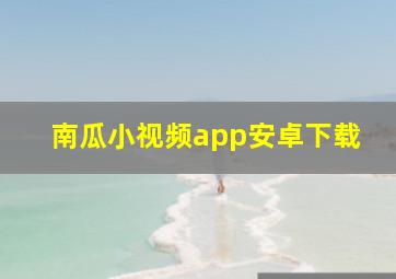 南瓜小视频app安卓下载