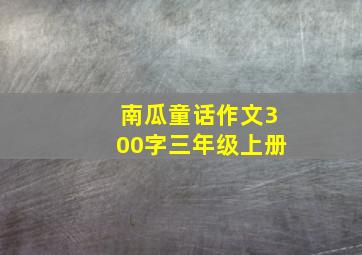 南瓜童话作文300字三年级上册