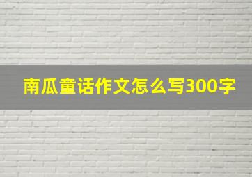 南瓜童话作文怎么写300字