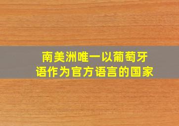 南美洲唯一以葡萄牙语作为官方语言的国家