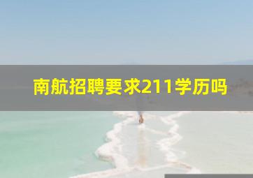 南航招聘要求211学历吗