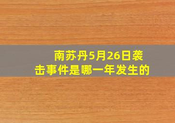 南苏丹5月26日袭击事件是哪一年发生的