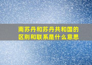 南苏丹和苏丹共和国的区别和联系是什么意思