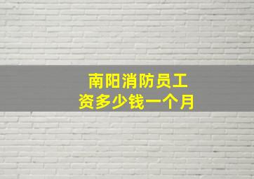 南阳消防员工资多少钱一个月