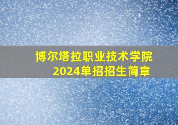 博尔塔拉职业技术学院2024单招招生简章