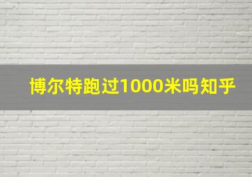 博尔特跑过1000米吗知乎