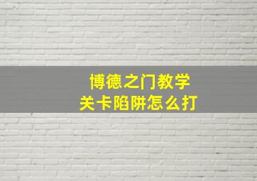 博德之门教学关卡陷阱怎么打