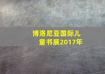 博洛尼亚国际儿童书展2017年