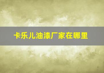 卡乐儿油漆厂家在哪里