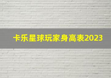 卡乐星球玩家身高表2023