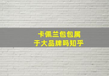 卡佩兰包包属于大品牌吗知乎