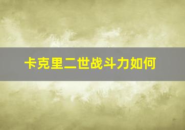 卡克里二世战斗力如何