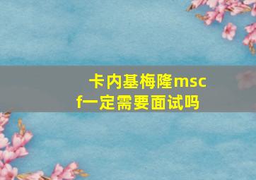 卡内基梅隆mscf一定需要面试吗