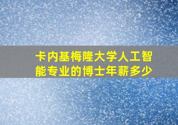 卡内基梅隆大学人工智能专业的博士年薪多少