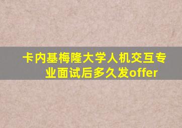 卡内基梅隆大学人机交互专业面试后多久发offer