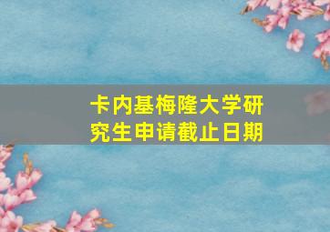 卡内基梅隆大学研究生申请截止日期