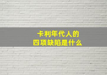 卡利年代人的四项缺陷是什么