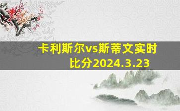 卡利斯尔vs斯蒂文实时比分2024.3.23